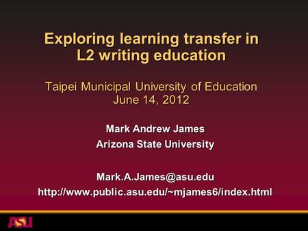 Exploring learning transfer in L2 writing education Taipei Municipal University of Education June 14, 2012 Mark Andrew James Arizona State University