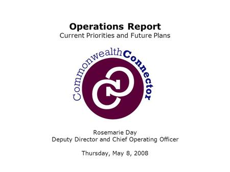 Rosemarie Day Deputy Director and Chief Operating Officer Thursday, May 8, 2008 Operations Report Current Priorities and Future Plans.