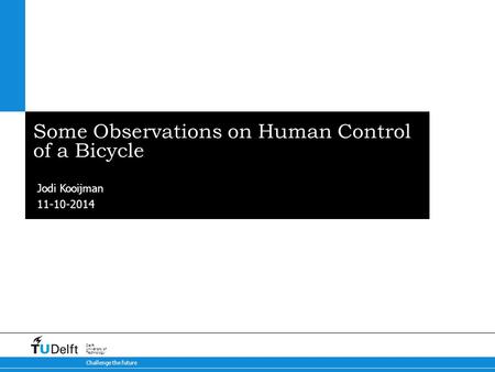 11-10-2014 Challenge the future Delft University of Technology Some Observations on Human Control of a Bicycle Jodi Kooijman.