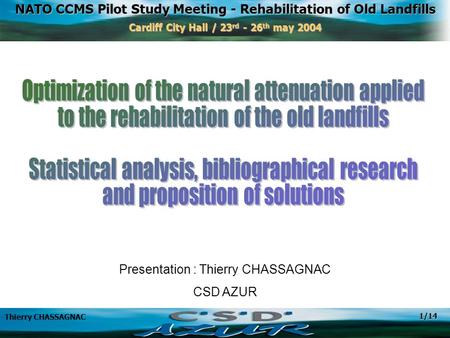 NATO CCMS Pilot Study Meeting - Rehabilitation of Old Landfills Cardiff City Hall / 23 rd - 26 th may 2004 Thierry CHASSAGNAC 1/14 Presentation : Thierry.