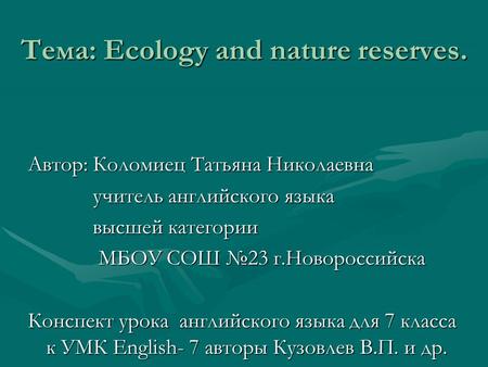 Тема: Ecology and nature reserves. Автор: Коломиец Татьяна Николаевна учитель английского языка учитель английского языка высшей категории высшей категории.