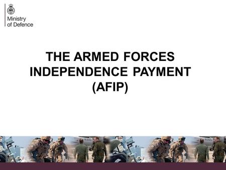 THE ARMED FORCES INDEPENDENCE PAYMENT (AFIP). AFIP – A brief introduction  The Ministry of Defence (MOD), in conjunction with the Department for Work.