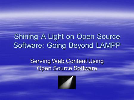 Shining A Light on Open Source Software: Going Beyond LAMPP Serving Web Content Using Open Source Software.