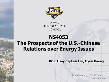 NS4053 The Prospects of the U.S.-Chinese Relations over Energy Issues ROK Army Captain Lee, Hyun Haeng.