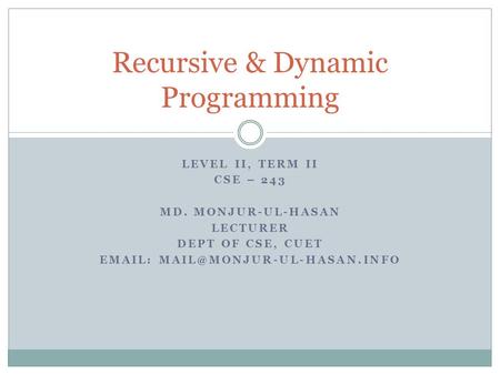 LEVEL II, TERM II CSE – 243 MD. MONJUR-UL-HASAN LECTURER DEPT OF CSE, CUET   Recursive & Dynamic Programming.