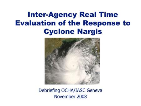 Debriefing OCHA/IASC Geneva November 2008 Inter-Agency Real Time Evaluation of the Response to Cyclone Nargis.