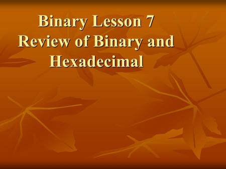 Binary Lesson 7 Review of Binary and Hexadecimal.