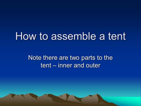 How to assemble a tent Note there are two parts to the tent – inner and outer.