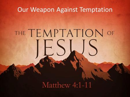 Our Weapon Against Temptation. 1 Then Jesus was led up by the Spirit into the wilderness to be tempted by the devil. 2 And after fasting forty days.