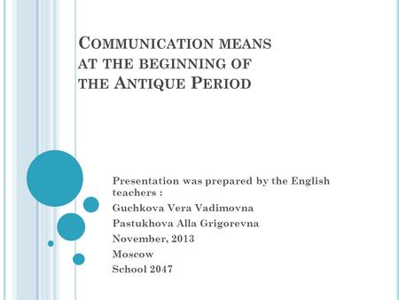 C OMMUNICATION MEANS AT THE BEGINNING OF THE A NTIQUE P ERIOD Presentation was prepared by the English teachers : Guchkova Vera Vadimovna Pastukhova Alla.