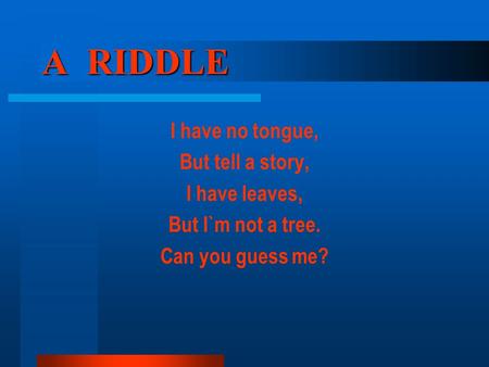 A RIDDLE I have no tongue, But tell a story, I have leaves, But I`m not a tree. Can you guess me?