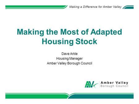 Making the Most of Adapted Housing Stock Dave Arkle Housing Manager Amber Valley Borough Council.