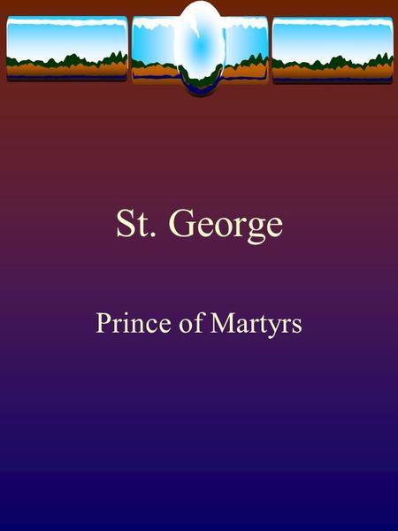 St. George Prince of Martyrs. His Early Life  Father’s name was Anastasius  Mother’s name was Theopasty  Father died when St. George was 20  Leaving.