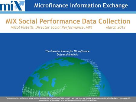 The Premier Source for Microfinance Data and Analysis This presentation is the proprietary and/or confidential information of MIX, and all rights are reserved.