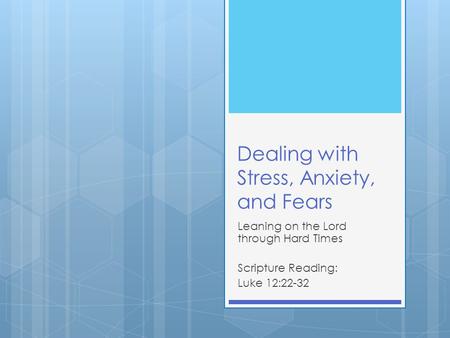 Dealing with Stress, Anxiety, and Fears Leaning on the Lord through Hard Times Scripture Reading: Luke 12:22-32.