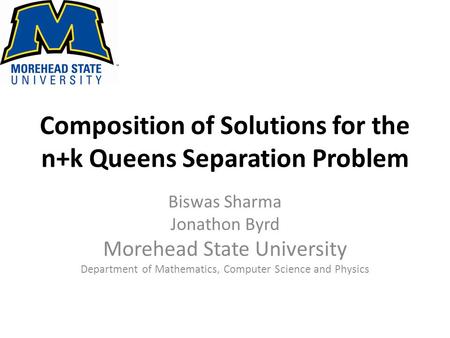 Composition of Solutions for the n+k Queens Separation Problem Biswas Sharma Jonathon Byrd Morehead State University Department of Mathematics, Computer.