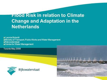 Flood Risk in relation to Climate Change and Adaptation in the Netherlands Leonie Bolwidt Ministry of Transport, Public Works and Water Management Rijkswaterstaat.