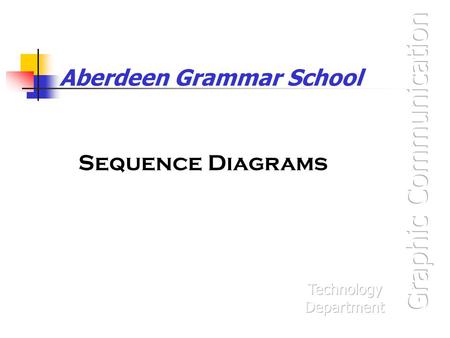 Aberdeen Grammar School Sequence Diagrams. What are they? Sequence diagrams are a way of showing the order in which things happen. You will often find.