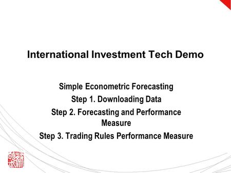 International Investment Tech Demo Simple Econometric Forecasting Step 1. Downloading Data Step 2. Forecasting and Performance Measure Step 3. Trading.