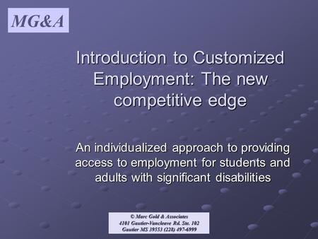 MG&A © Marc Gold & Associates 4101 Gautier-Vancleave Rd. Ste. 102 Gautier MS 39553 (228) 497-6999 Introduction to Customized Employment: The new competitive.