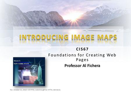 CIS67 Foundations for Creating Web Pages Professor Al Fichera Rev. October 11, 2010—All HTML code brought to XHTML standards.