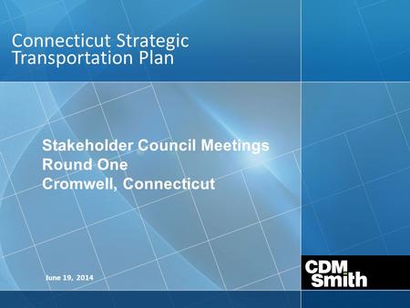 Connecticut Strategic Transportation Plan June 19, 2014 Stakeholder Council Meetings Round One Cromwell, Connecticut.