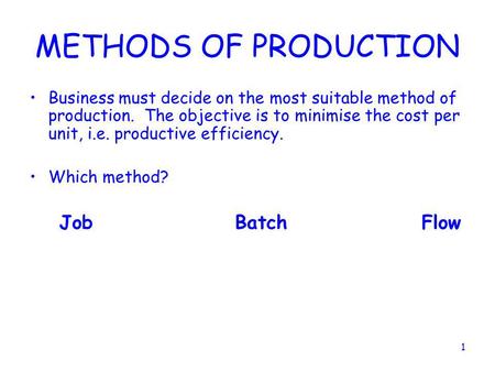 METHODS OF PRODUCTION Business must decide on the most suitable method of production. The objective is to minimise the cost per unit, i.e. productive.