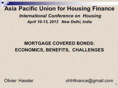 Asia Pacific Union for Housing Finance International Conference on Housing April 10-13, 2013 New Delhi, India MORTGAGE COVERED BONDS: ECONOMICS, BENEFITS,