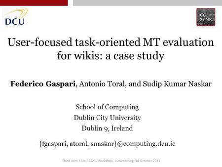 Third Joint EM+ / CNGL Workshop, Luxembourg 14 October 2011 User-focused task-oriented MT evaluation for wikis: a case study Federico Gaspari, Antonio.