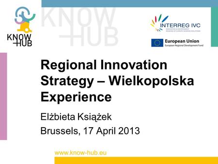 Regional Innovation Strategy – Wielkopolska Experience Elżbieta Książek Brussels, 17 April 2013.