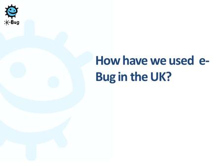 How have we used e- Bug in the UK?. e-Bug UK School Involvement OutreachResearch 2 Presentation title - edit in Header and Footer.