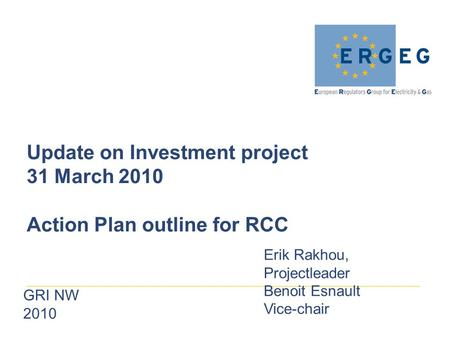 GRI NW 2010 Update on Investment project 31 March 2010 Action Plan outline for RCC Erik Rakhou, Projectleader Benoit Esnault Vice-chair.