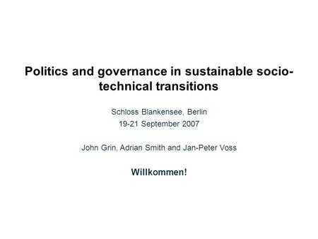 Politics and governance in sustainable socio- technical transitions Schloss Blankensee, Berlin 19-21 September 2007 John Grin, Adrian Smith and Jan-Peter.