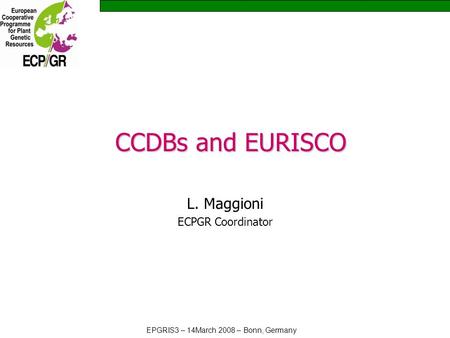 EPGRIS3 – 14March 2008 – Bonn, Germany CCDBs and EURISCO L. Maggioni ECPGR Coordinator.