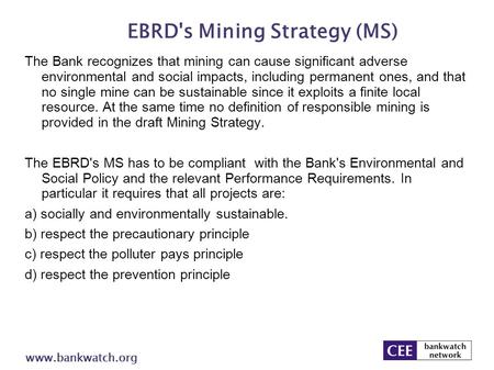 EBRD's Mining Strategy (MS) www.bankwatch.org The Bank recognizes that mining can cause significant adverse environmental and social impacts, including.