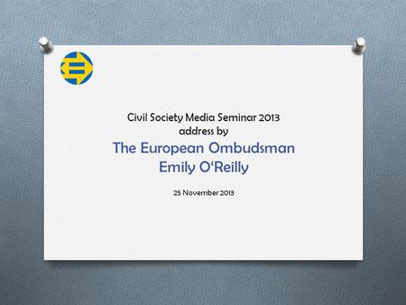 Civil Society Media Seminar 2013 address by The European Ombudsman Emily O‘Reilly 25 November 2013.