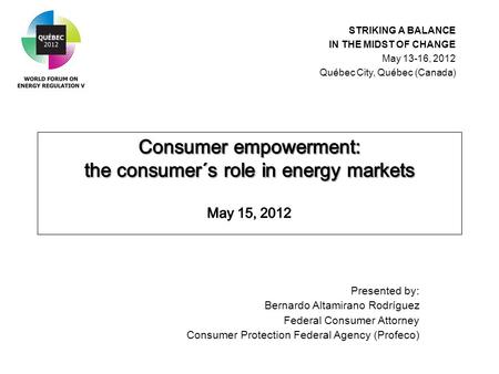 Presented by: Bernardo Altamirano Rodríguez Federal Consumer Attorney Consumer Protection Federal Agency (Profeco) STRIKING A BALANCE IN THE MIDST OF CHANGE.