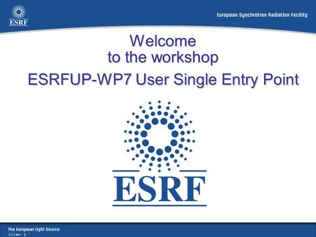 Slide: 1 Welcome to the workshop ESRFUP-WP7 User Single Entry Point.