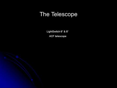 The Telescope LightSwitch 6“ & 8“ ACF telescope. Conecting your telescope Extra Parts Computer Video projector AutoStar Handbox Electricy.