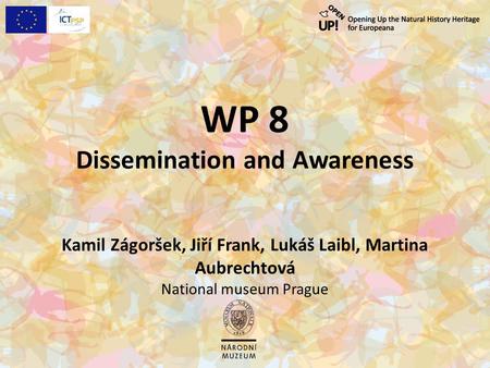 WP 8 Dissemination and Awareness Kamil Zágoršek, Jiří Frank, Lukáš Laibl, Martina Aubrechtová National museum Prague.