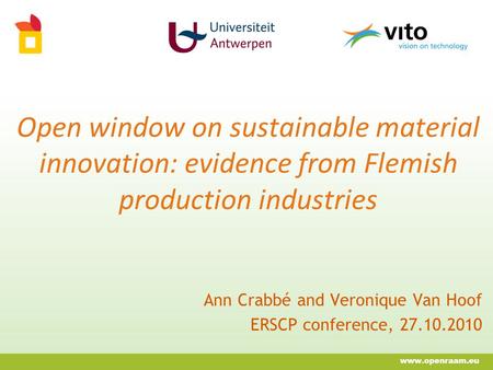 Open window on sustainable material innovation: evidence from Flemish production industries Ann Crabbé and Veronique Van Hoof ERSCP conference, 27.10.2010.