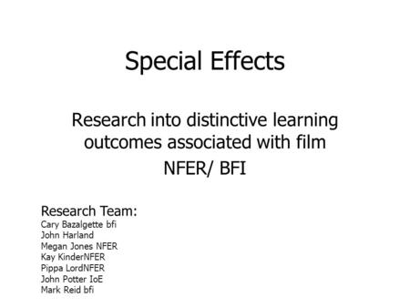 Special Effects Research into distinctive learning outcomes associated with film NFER/ BFI Research Team: Cary Bazalgette bfi John Harland Megan Jones.