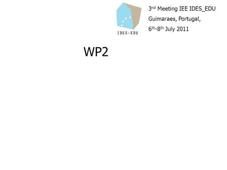 3 nd Meeting IEE IDES_EDU Guimaraes, Portugal, 6 th -8 th July 2011 WP2.