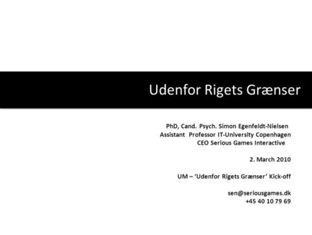 Udenfor Rigets Grænser PhD, Cand. Psych. Simon Egenfeldt-Nielsen Assistant Professor IT-University Copenhagen CEO Serious Games Interactive 2. March 2010.