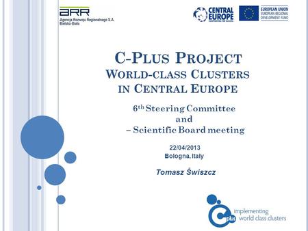 C-P LUS P ROJECT W ORLD - CLASS C LUSTERS IN C ENTRAL E UROPE Tomasz Świszcz 6 th Steering Committee and – Scientific Board meeting 22/04/2013 Bologna,