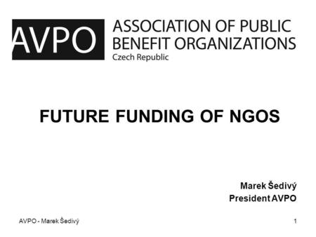 FUTURE FUNDING OF NGOS Marek Šedivý President AVPO AVPO - Marek Šedivý1.