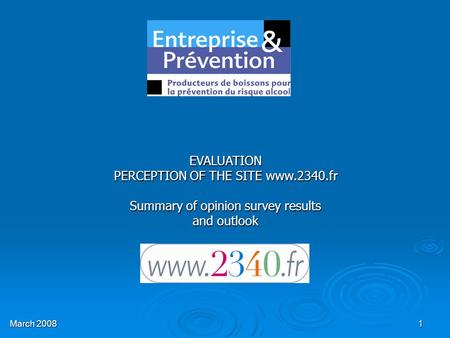 1 EVALUATION PERCEPTION OF THE SITE www.2340.fr Summary of opinion survey results and outlook March 2008.