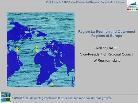 EMD2012 - Sustainable growth from the oceans, seas and coasts: blue growth Prof. Frederic CADET, Vice-President of Regional Council of La Réunion Region.