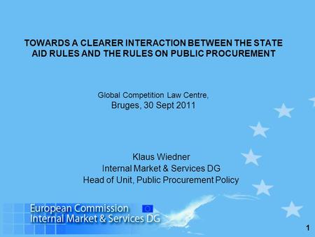 1 TOWARDS A CLEARER INTERACTION BETWEEN THE STATE AID RULES AND THE RULES ON PUBLIC PROCUREMENT Global Competition Law Centre, Bruges, 30 Sept 2011 Klaus.