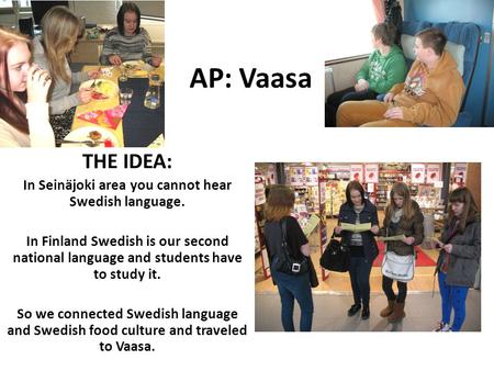 AP: Vaasa THE IDEA: In Seinäjoki area you cannot hear Swedish language. In Finland Swedish is our second national language and students have to study it.